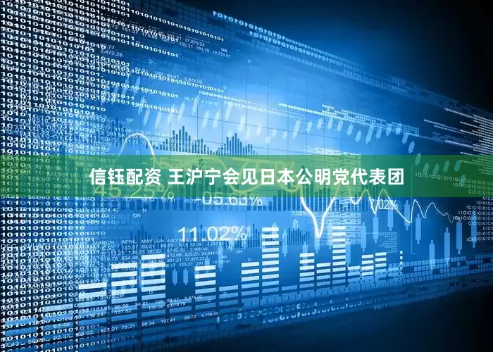 信钰配资 王沪宁会见日本公明党代表团