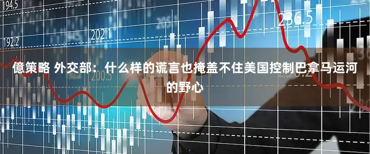 億策略 外交部：什么样的谎言也掩盖不住美国控制巴拿马运河的野心