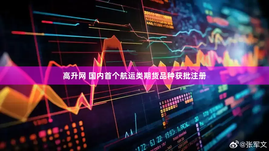 高升网 国内首个航运类期货品种获批注册