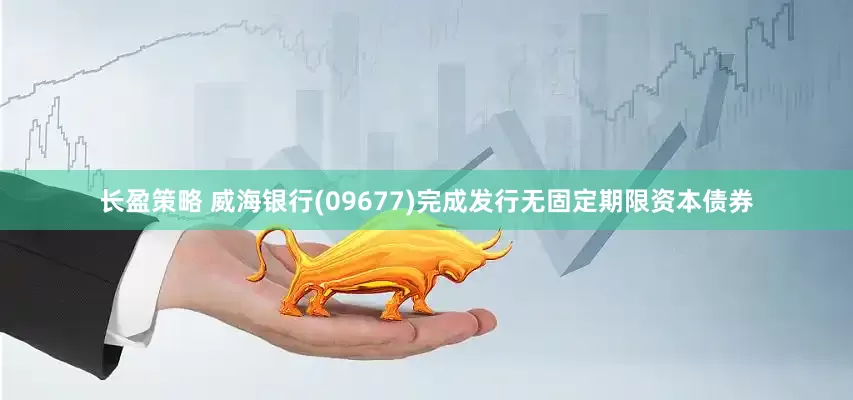 长盈策略 威海银行(09677)完成发行无固定期限资本债券