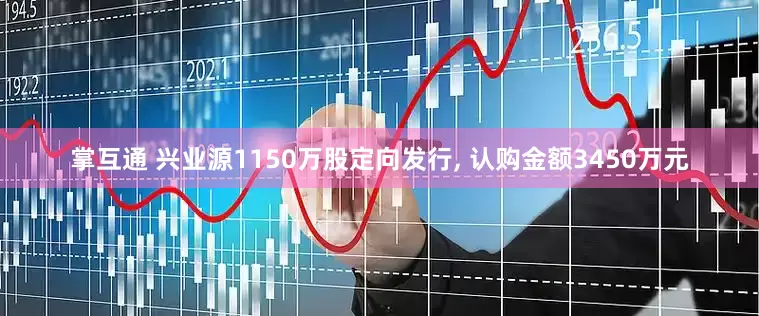 掌互通 兴业源1150万股定向发行, 认购金额3450万元
