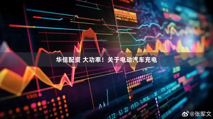 华信配资 大功率！关于电动汽车充电