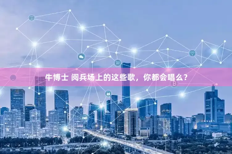 牛博士 阅兵场上的这些歌，你都会唱么？