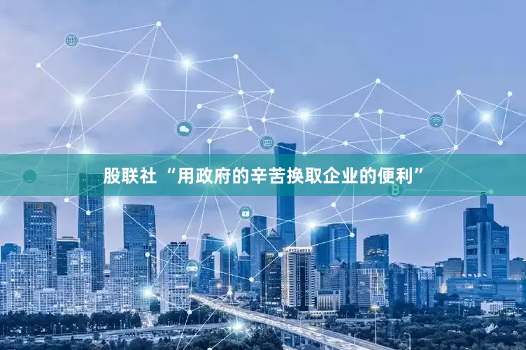 股联社 “用政府的辛苦换取企业的便利”