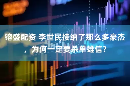 镕盛配资 李世民接纳了那么多豪杰，为何一定要杀单雄信？