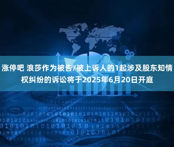 涨停吧 浪莎作为被告/被上诉人的1起涉及股东知情权纠纷的诉讼将于2025年6月20日开庭