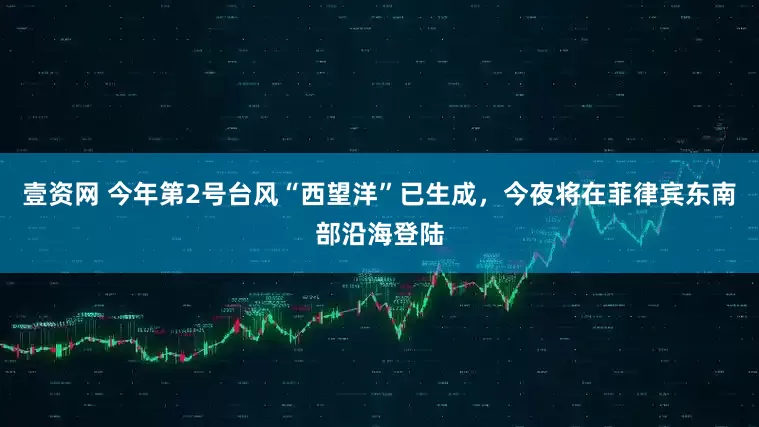 壹资网 今年第2号台风“西望洋”已生成，今夜将在菲律宾东南部沿海登陆