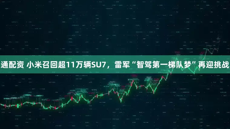 通配资 小米召回超11万辆SU7,雷军“智驾第一梯队梦”再迎挑战
