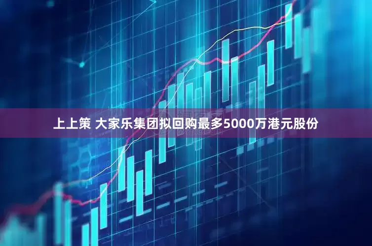 上上策 大家乐集团拟回购最多5000万港元股份